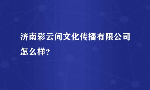 济南彩云间文化传播有限公司怎么样？