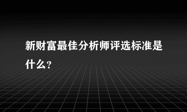 新财富最佳分析师评选标准是什么？