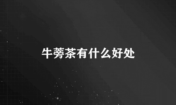 牛蒡茶有什么好处
