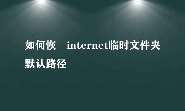 如何恢復internet临时文件夹默认路径