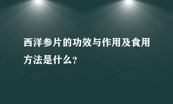 西洋参片的功效与作用及食用方法是什么？
