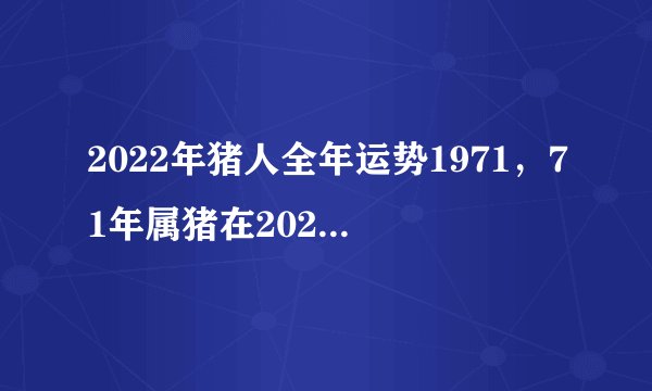 2022年猪人全年运势1971，71年属猪在2022年运势怎样