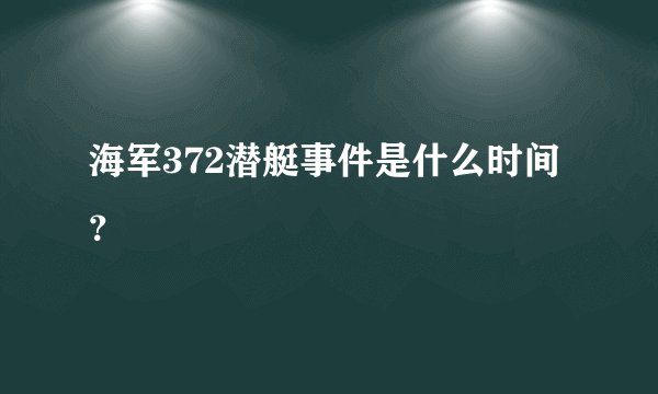 海军372潜艇事件是什么时间？