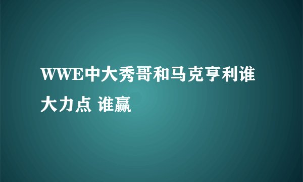 WWE中大秀哥和马克亨利谁大力点 谁赢