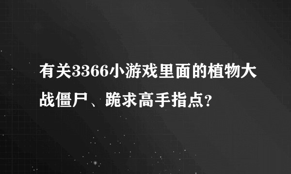 有关3366小游戏里面的植物大战僵尸、跪求高手指点？
