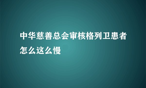 中华慈善总会审核格列卫患者怎么这么慢