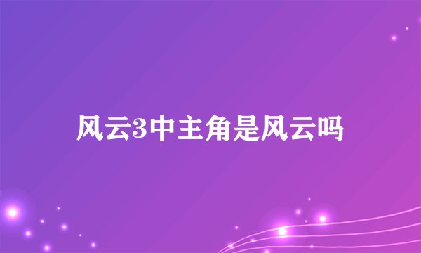 风云3中主角是风云吗