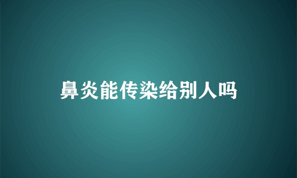 鼻炎能传染给别人吗