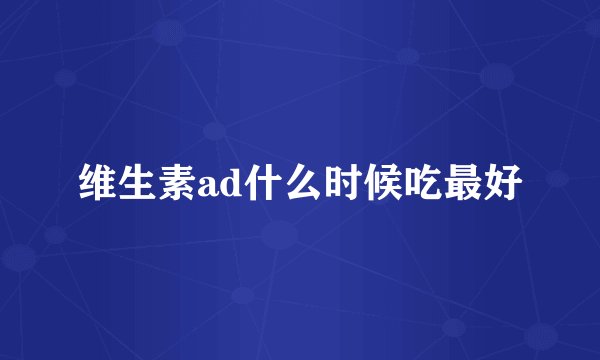 维生素ad什么时候吃最好