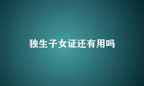 独生子女证还有用吗
