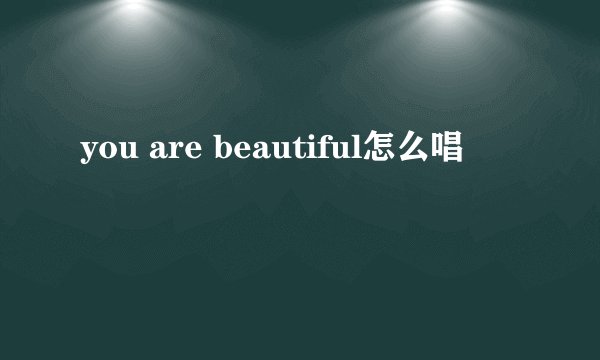 you are beautiful怎么唱