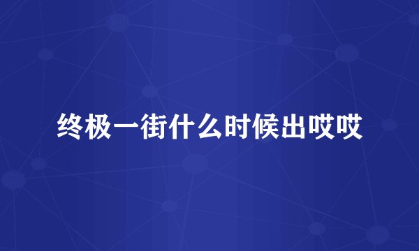 终极一街什么时候出哎哎