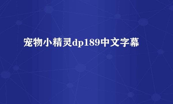 宠物小精灵dp189中文字幕