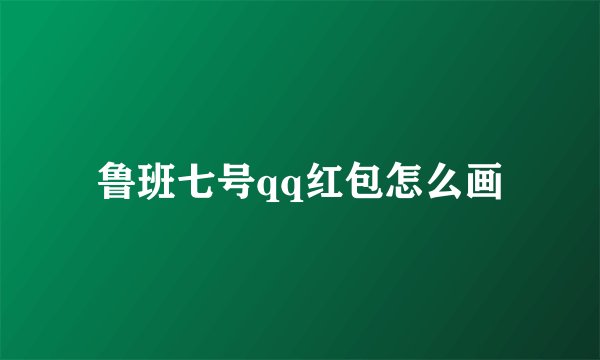 鲁班七号qq红包怎么画