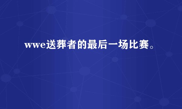 wwe送葬者的最后一场比赛。