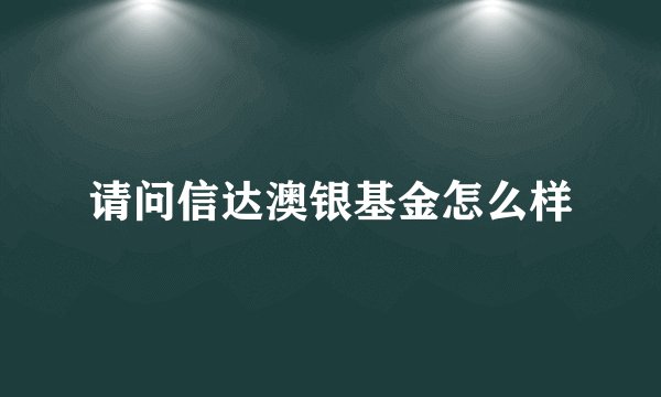 请问信达澳银基金怎么样