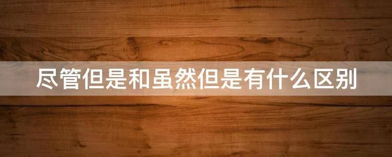 尽管但是和虽然但是有什么区别