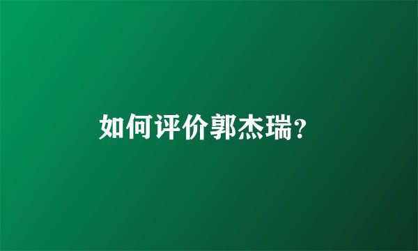 如何评价郭杰瑞？
