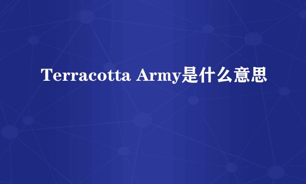 Terracotta Army是什么意思