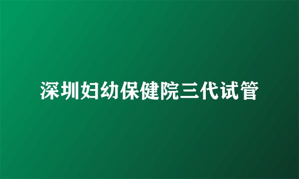 深圳妇幼保健院三代试管
