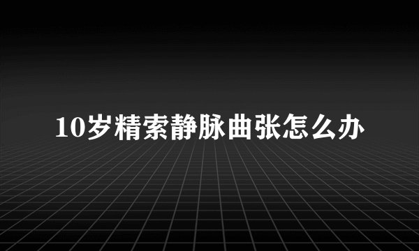 10岁精索静脉曲张怎么办