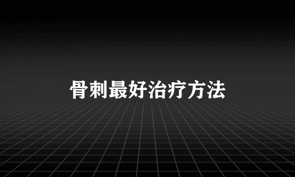 骨刺最好治疗方法