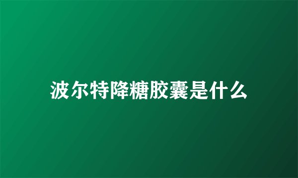 波尔特降糖胶囊是什么