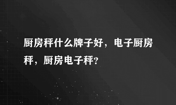 厨房秤什么牌子好，电子厨房秤，厨房电子秤？