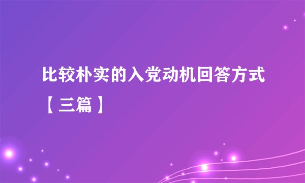 比较朴实的入党动机回答方式【三篇】