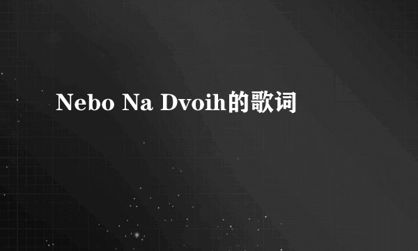 Nebo Na Dvoih的歌词