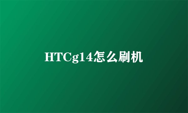 HTCg14怎么刷机
