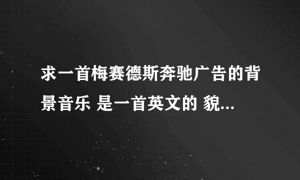 求一首梅赛德斯奔驰广告的背景音乐 是一首英文的 貌似还是首老歌了