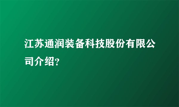 江苏通润装备科技股份有限公司介绍？