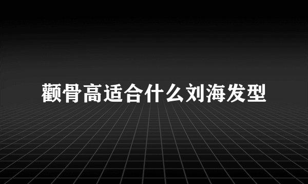 颧骨高适合什么刘海发型