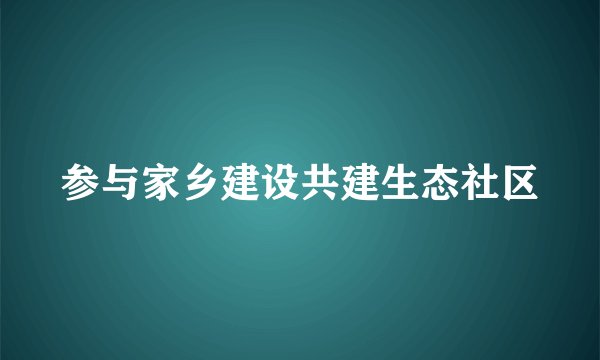 参与家乡建设共建生态社区
