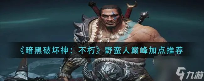 《暗黑破坏神不朽》野蛮人巅峰怎么加点 野蛮人巅峰加点推荐