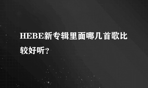 HEBE新专辑里面哪几首歌比较好听？