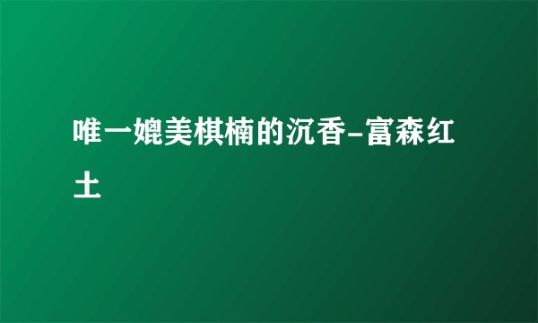 唯一媲美棋楠的沉香-富森红土