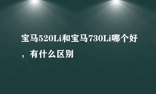 宝马520Li和宝马730Li哪个好，有什么区别