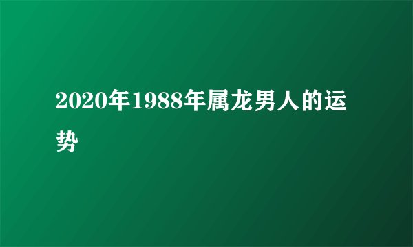 2020年1988年属龙男人的运势
