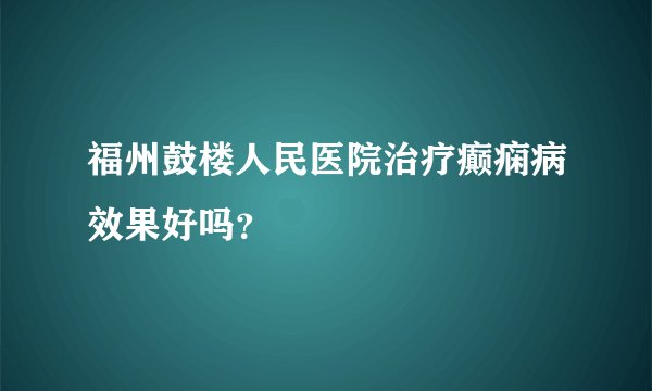 福州鼓楼人民医院治疗癫痫病效果好吗？