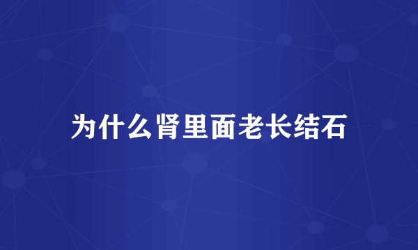 为什么肾里面老长结石
