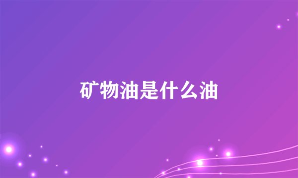 矿物油是什么油