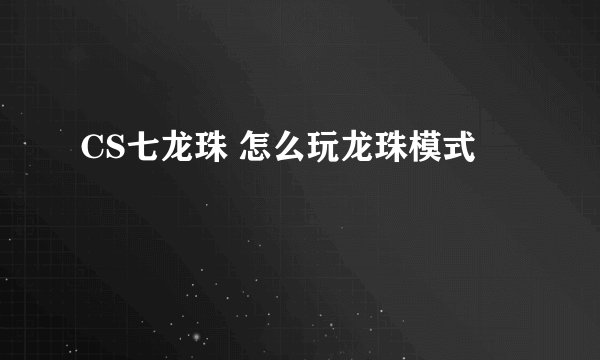 CS七龙珠 怎么玩龙珠模式