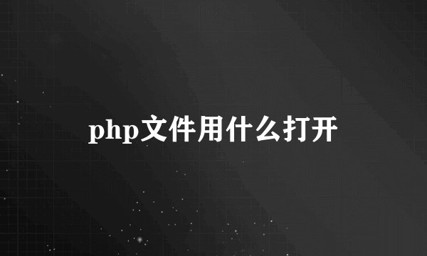 php文件用什么打开