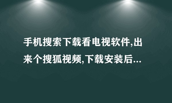 手机搜索下载看电视软件,出来个搜狐视频,下载安装后,却找不到如何看电视