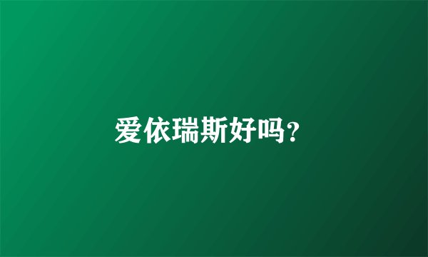 爱依瑞斯好吗？