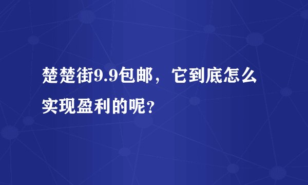 楚楚街9.9包邮，它到底怎么实现盈利的呢？
