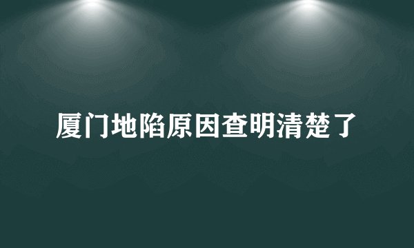 厦门地陷原因查明清楚了