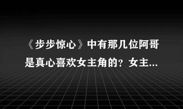 《步步惊心》中有那几位阿哥是真心喜欢女主角的？女主角最喜欢的是谁呀？十三阿哥喜欢她吗？